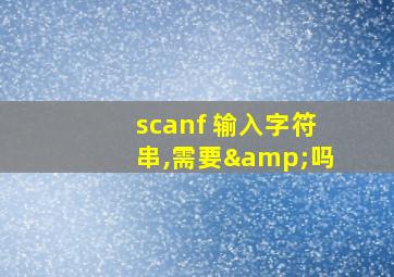 scanf 输入字符串,需要&吗